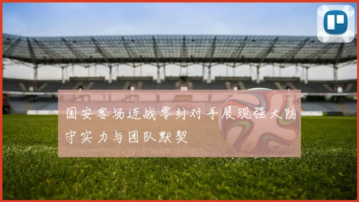 国安客场连战零封对手展现强大防守实力与团队默契