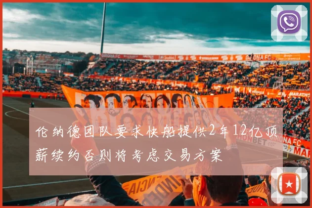 伦纳德团队要求快船提供2年12亿顶薪续约否则将考虑交易方案