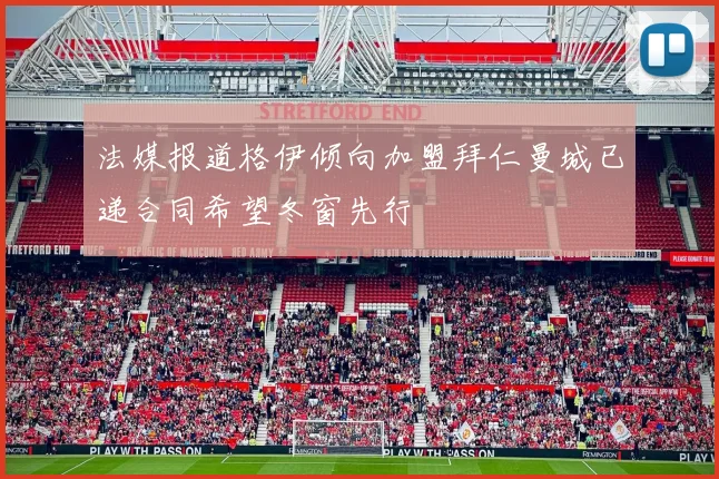 法媒报道格伊倾向加盟拜仁曼城已递合同希望冬窗先行