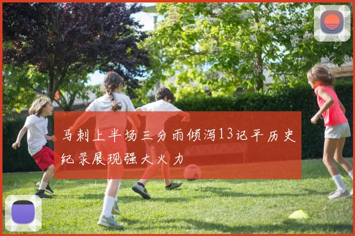 马刺上半场三分雨倾泻13记平历史纪录展现强大火力