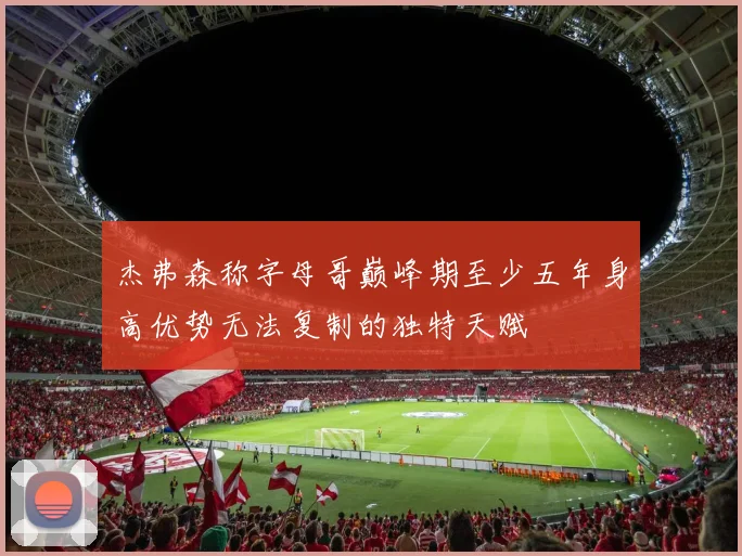 杰弗森称字母哥巅峰期至少五年身高优势无法复制的独特天赋